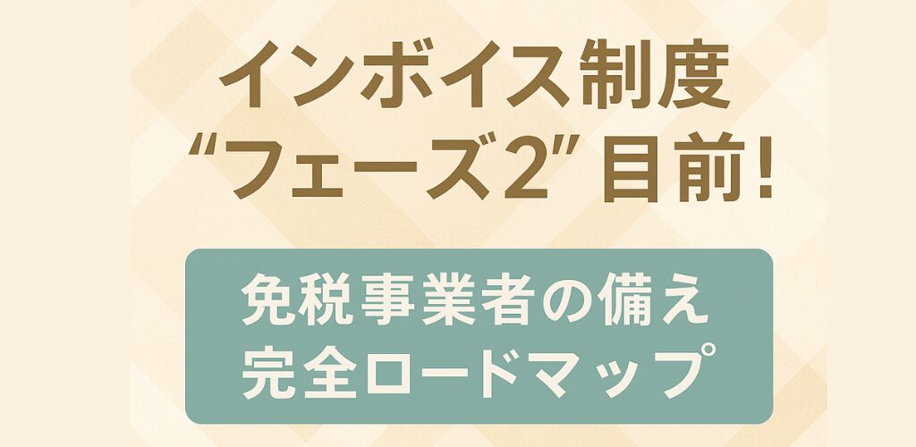 インボイス制度 “フェーズ2” 目前!免税事業者の備え完全ロードマップ